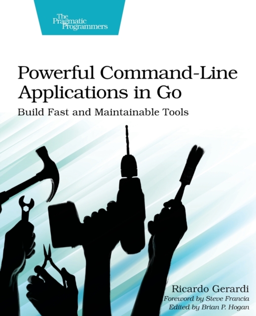 Powerful Command-Line Applications in Go : Build Fast and Maintainable Tools, Paperback / softback Book