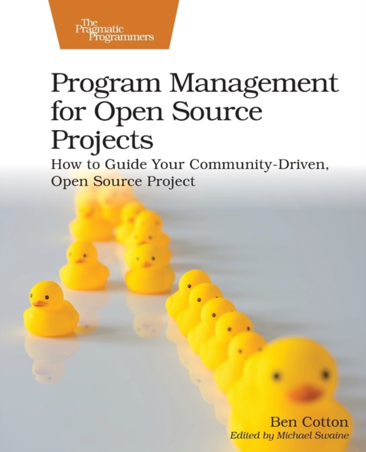 Program Management for Open Source Projects : How to Guide Your Community-Driven, Open Source Project, Paperback / softback Book