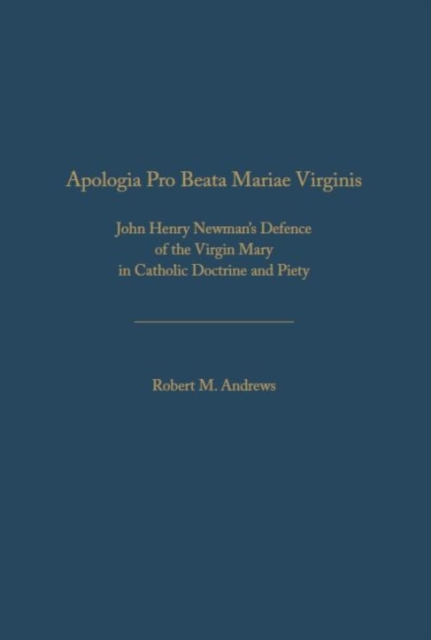 Apologia Pro Beata Maria Virgine : John Henry Newman’s Defence of the Virgin Mary in  Catholic Doctrine and Piety, Hardback Book