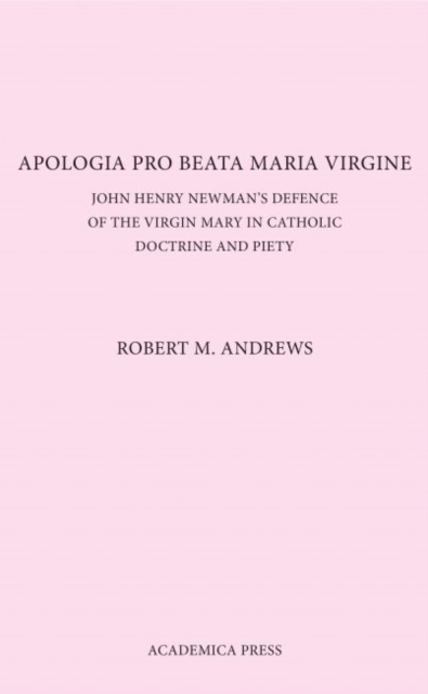 Apologia Pro Beata Maria Virgine : John Henry Newman's Defence of the Virgin Mary in Catholic Doctrine and Piety, Paperback / softback Book