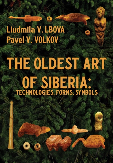 The Oldest Art of Siberia : Technologies, Forms, Symbols, Hardback Book