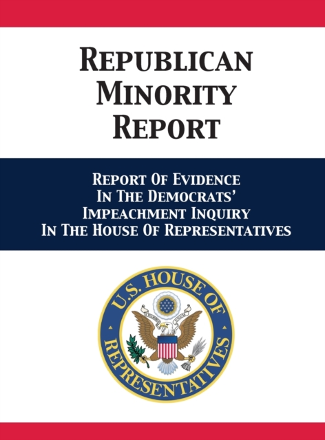 Republican Minority Report : Report Of Evidence In The Democrats' Impeachment Inquiry In The House Of Representatives, Hardback Book