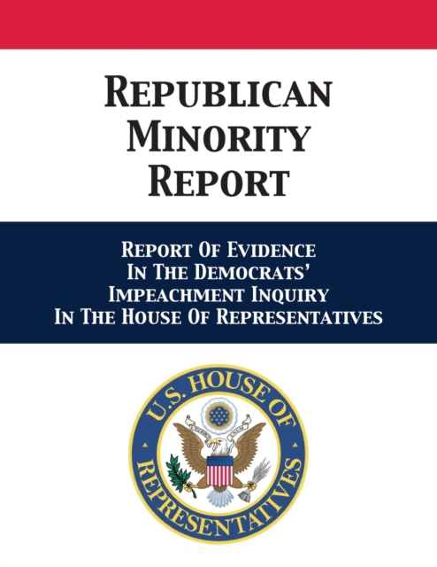 Republican Minority Report : Report Of Evidence In The Democrats' Impeachment Inquiry In The House Of Representatives, Paperback / softback Book