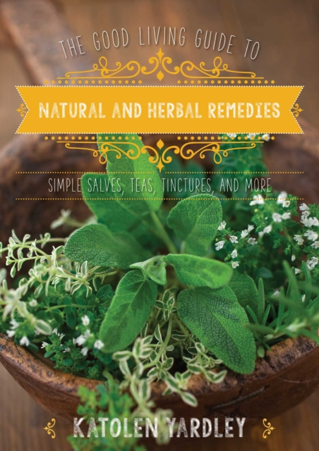 The Good Living Guide to Natural and Herbal Remedies : Simple Salves, Teas, Tinctures, and More, EPUB eBook