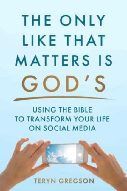 The Only Like That Matters Is God's : Using the Bible to Transform Your Life on Social Media, Hardback Book