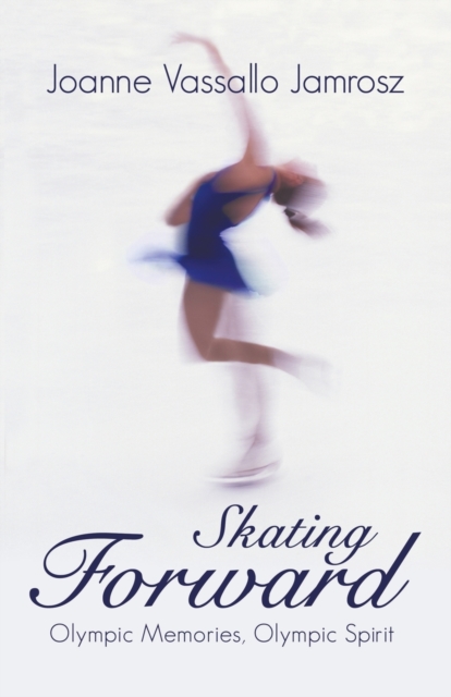 Skating Forward : Olympic Memories, Olympic Spirit, Paperback / softback Book