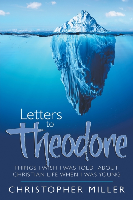 Letters to Theodore : Things I Wish I Was Told about Christian Life When I Was Young, Paperback / softback Book