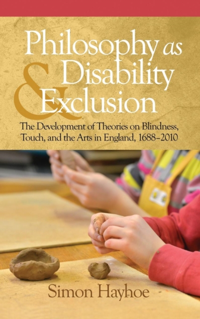 Philosophy as Disability & Exclusion : The Development of Theories on Blindness, Touch and the Arts in England, 1688-2010, Hardback Book