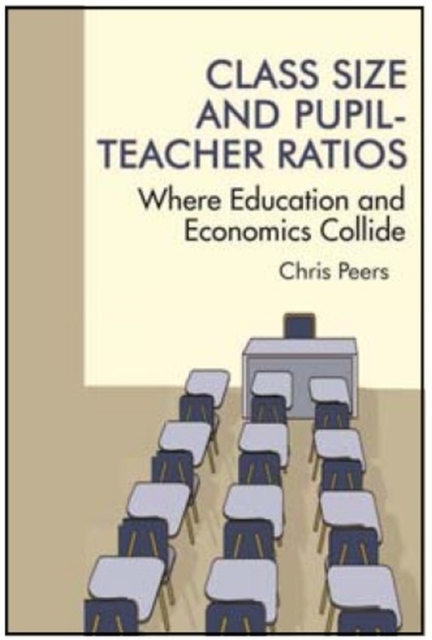 Class Size and Pupil-Teacher Ratios : Where Education and Economics Collide, Paperback / softback Book