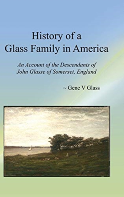 History of a Glass Family in America (HC) : An Account of the Descendants of John Glasse of Somerset, England, Hardback Book