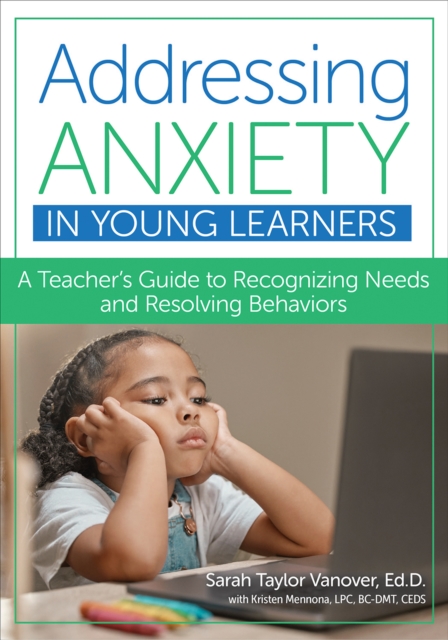Addressing Anxiety in Young Learners : A Teacher's Guide to Recognizing Needs and Resolving Behaviors, EPUB eBook
