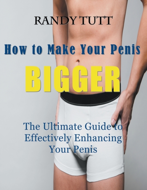 How to Make Your Penis BIGGER (Large Print) : The Ultimate Guide to Effectively Enhancing Your Penis, Paperback / softback Book