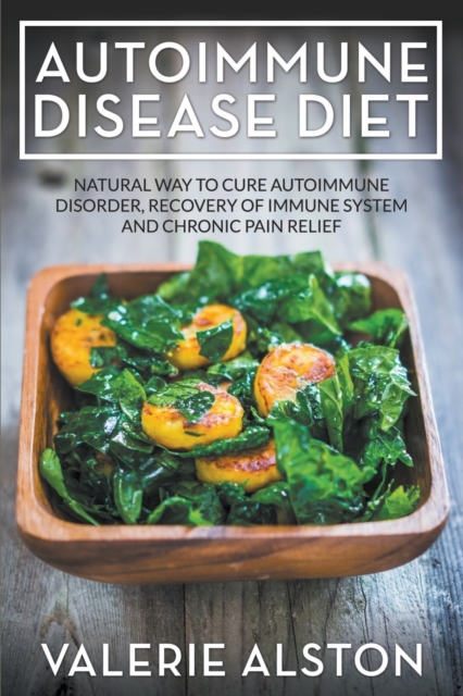 Autoimmune Disease Diet : Natural Way to Cure Autoimmune Disorder, Recovery of Immune System and Chronic Pain Relief, Paperback / softback Book