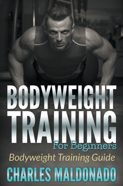 Bodyweight Training for Beginners : Bodyweight Training Guide, Paperback / softback Book