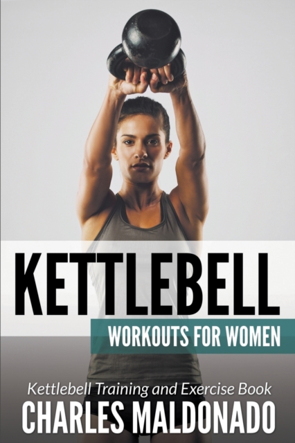 Kettlebell Workouts For Women : Kettlebell Training and Exercise Book, Paperback / softback Book