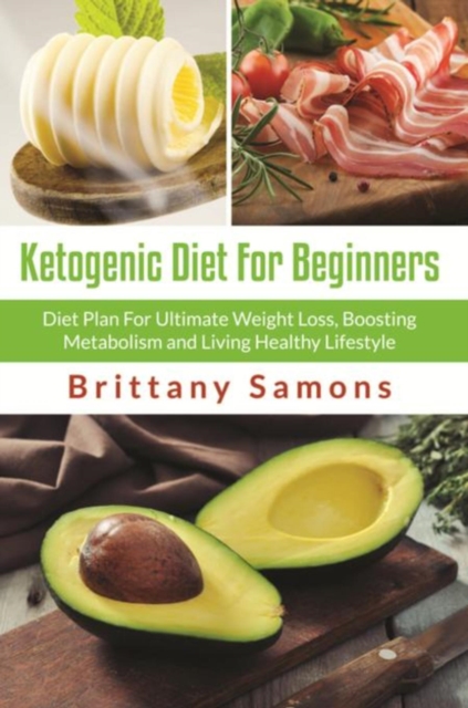 Ketogenic Diet For Beginners : Diet Plan For Ultimate Weight Loss, Boosting Metabolism and Living Healthy Lifestyle, EPUB eBook