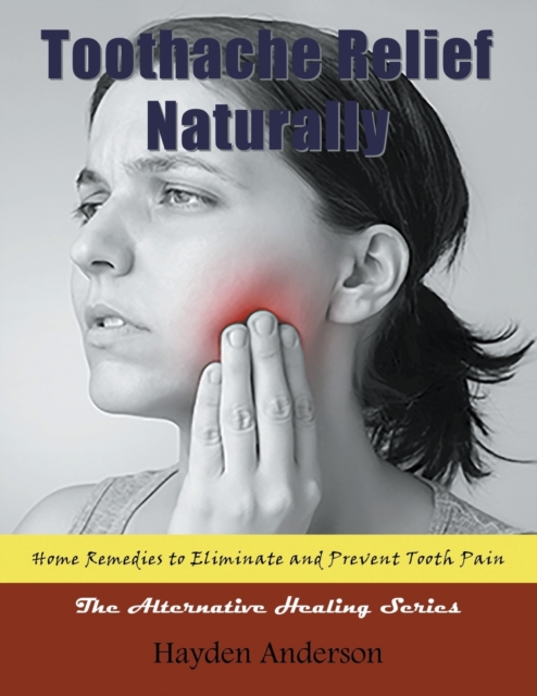 Toothache Relief Naturally : Home Remedies: To Eliminate and Prevent Tooth Pain (Large Print): The Alternative Healing Series, Paperback / softback Book