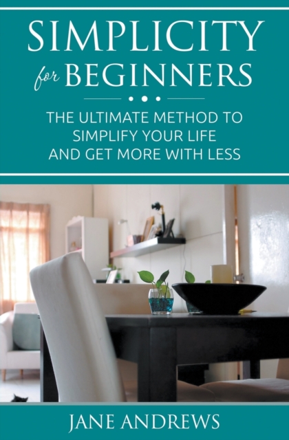 Simplicity for Beginners : The Ultimate Method to Simplify Your Life and Get More with Less, Paperback / softback Book