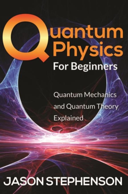 Quantum Physics For Beginners : Quantum Mechanics and Quantum Theory Explained, EPUB eBook