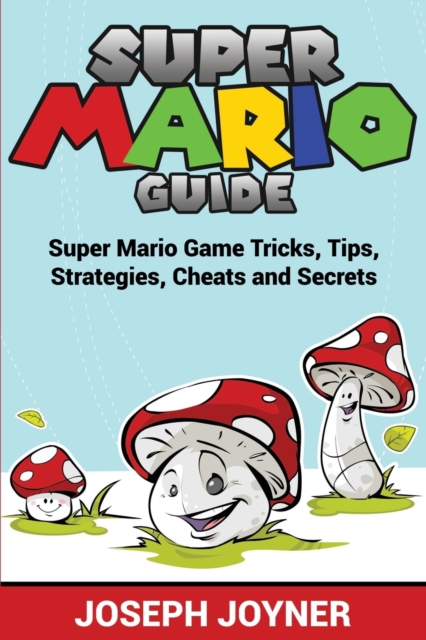 Super Mario Guide : Super Mario Game Tricks, Tips, Strategies, Cheats and Secrets, Paperback / softback Book