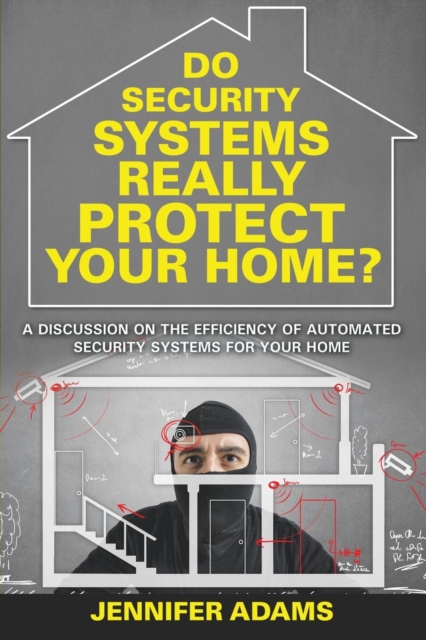 Do Security Systems Really Protect Your Home? : A Discussion on the Efficiency of Automated Security Systems for Your Home, Paperback / softback Book