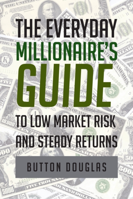 The Everyday Millionaire's Guide to Low Market Risk and Steady Returns, Paperback / softback Book