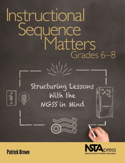 Instructional Sequence Matters, Grades 6 - 8 : Structuring Lessons with the NGSS in Mind, Paperback / softback Book