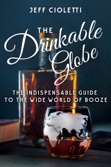 The Drinkable Globe : The Indispensable Guide to the Wide World of Booze, Paperback / softback Book
