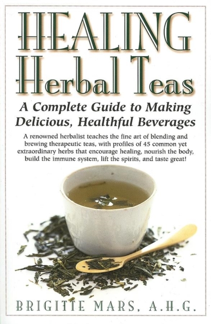 Healing Herbal Teas : A Complete Guide to Making Delicious, Healthful Beverages, Hardback Book