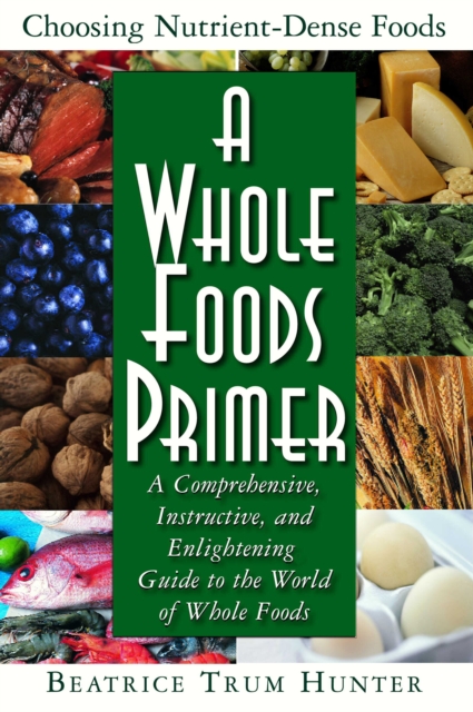 A Whole Foods Primer : A Comprehensive, Instructive, and Enlightening Guide to the World of Whole Foods, Hardback Book
