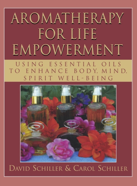 Aromatherapy for Life Empowerment : Using Essential Oils to Enhance Body, Mind, Spirit Well-Being, Hardback Book
