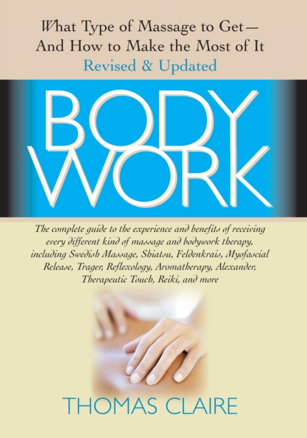 Bodywork : What Type of Massage to Get and How to Make the Most of It, Hardback Book
