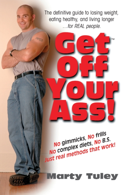 Get Off Your Ass! : The Definitive Guide to Losing Weight, Eating Healthy, and Living Longer...for Real People, Hardback Book