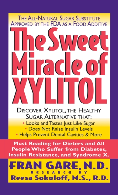 The Sweet Miracle of Xylitol : The All Natural Sugar Substitute Approved by the FDA as a Food Additive, Hardback Book