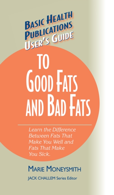 User's Guide to Good Fats and Bad Fats : Learn the Difference Between Fats That Make You Well and Fats That Make You Sick, Hardback Book