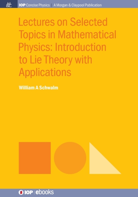 Lectures on Selected Topics in Mathematical Physics : Introduction to Lie Theory with Applications, Paperback / softback Book