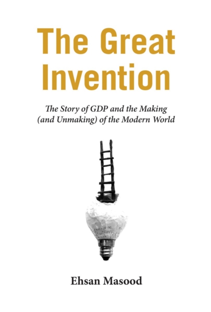 The Great Invention : The Story of GDP and the Making and Unmaking of the Modern World, Hardback Book