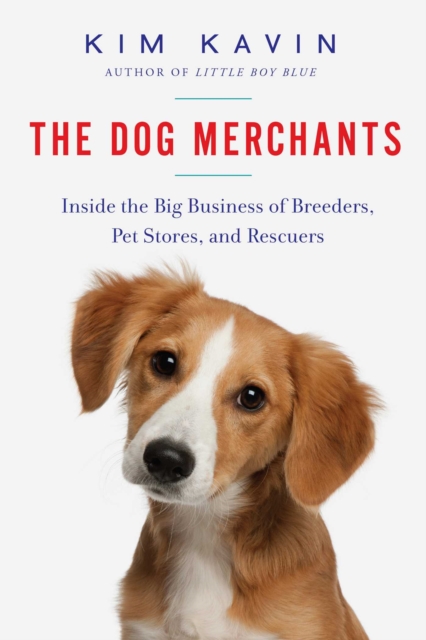 The Dog Merchants : Inside the Big Business of Breeders, Pet Stores, and Rescuers, EPUB eBook