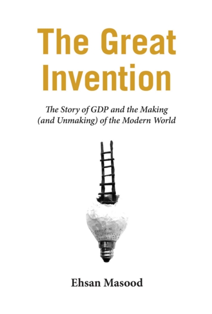The Great Invention : The Story of GDP and the Making and Unmaking of the Modern World, EPUB eBook