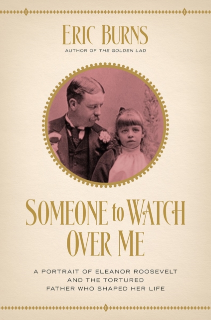 Someone to Watch Over Me : A Portrait of Eleanor Roosevelt and the Tortured Father Who Shaped Her Life, Hardback Book