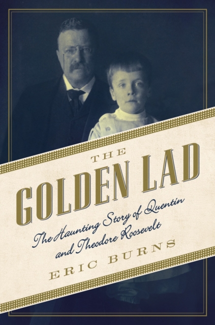 The Golden Lad : The Haunting Story of Quentin and Theodore Roosevelt, Paperback / softback Book