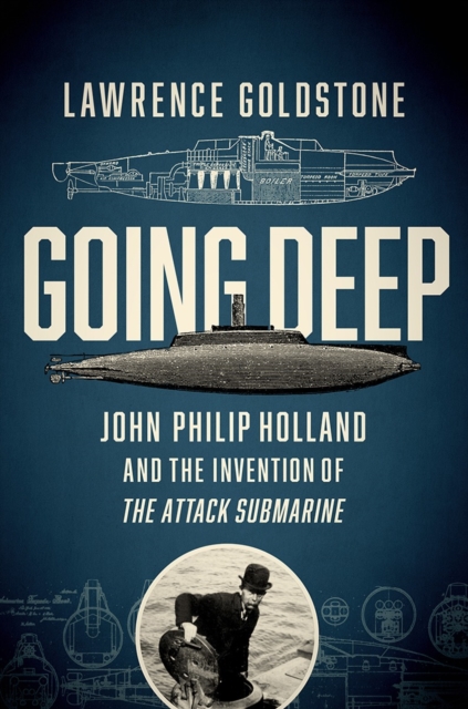 Going Deep : John Philip Holland and the Invention of the Attack Submarine, Hardback Book