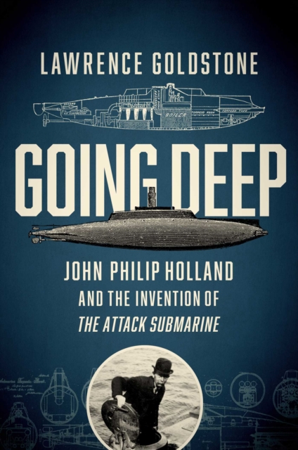 Going Deep : John Philip Holland and the Invention of the Attack Submarine, EPUB eBook