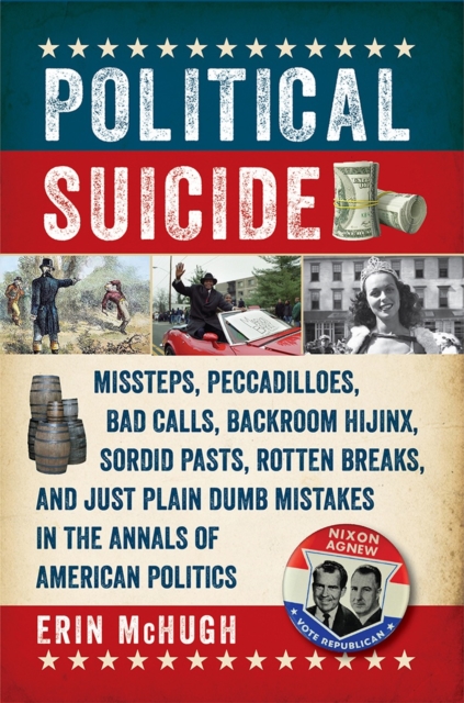 Political Suicide : Missteps, Peccadilloes, Bad Calls, Backroom Hijinx, Sordid Pasts, Rotten Breaks, and Just Plain Dumb Mistakes in the Annals of American Politics, Paperback / softback Book