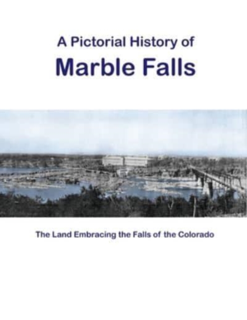 A Pictorial History of Marble Falls : The Land Embracing the Falls of the Colorado, Paperback / softback Book