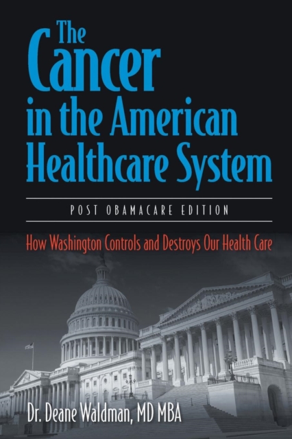 The Cancer in the American Healthcare System : How Washington Controls and Destroys Our Health Care, Paperback / softback Book
