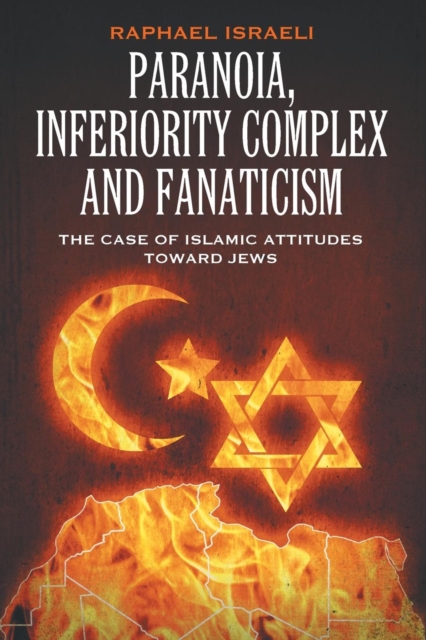 Paranoia, Inferiority Complex and Fanaticism : The Case of Islamic Attitudes toward Jews, Paperback / softback Book