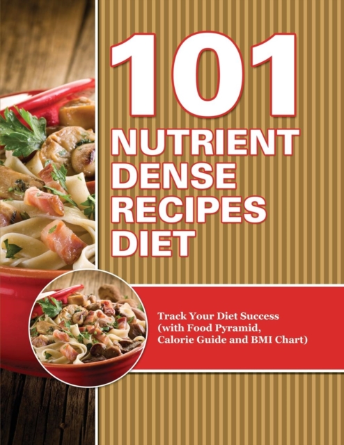 101 Nutrient Dense Recipes Diet : Track Your Diet Success (with Food Pyramid, Calorie Guide and BMI Chart), Paperback / softback Book