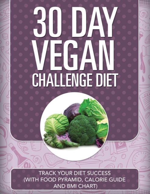 30 Day Vegan Challenge Diet : Track Your Diet Success (with Food Pyramid, Calorie Guide and BMI Chart), Paperback / softback Book