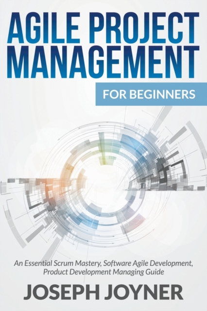 Agile Project Management For Beginners : An Essential Scrum Mastery, Software Agile Development, Product Development Managing Guide, Paperback / softback Book